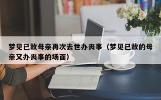 梦见已故母亲再次去世办丧事（梦见已故的母亲又办丧事的场面）