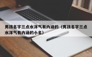 男孩名字三点水洋气有内涵的（男孩名字三点水洋气有内涵的小名）