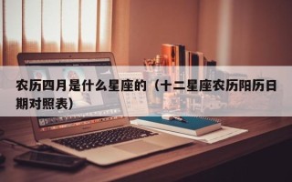 农历四月是什么星座的（十二星座农历阳历日期对照表）