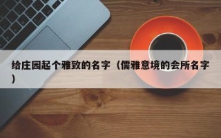 给庄园起个雅致的名字（儒雅意境的会所名字）