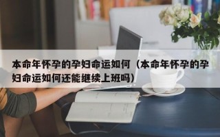 本命年怀孕的孕妇命运如何（本命年怀孕的孕妇命运如何还能继续上班吗）