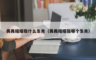 畏畏缩缩指什么生肖（畏畏缩缩指哪个生肖）