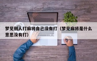 梦见别人打麻将自己没有打（梦见麻将是什么意思没有打）