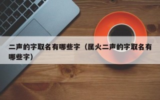 二声的字取名有哪些字（属火二声的字取名有哪些字）