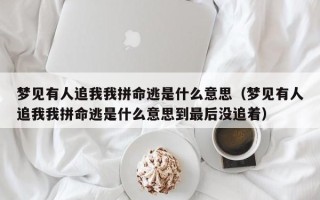 梦见有人追我我拼命逃是什么意思（梦见有人追我我拼命逃是什么意思到最后没追着）