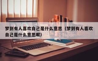 梦到有人喜欢自己是什么意思（梦到有人喜欢自己是什么意思呢）