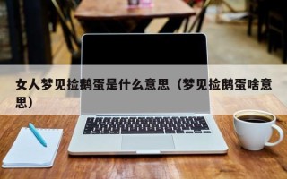 女人梦见捡鹅蛋是什么意思（梦见捡鹅蛋啥意思）