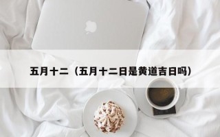 五月十二（五月十二日是黄道吉日吗）