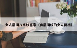 女人眉间八字纹富豪（有眉间纹的女人面相）