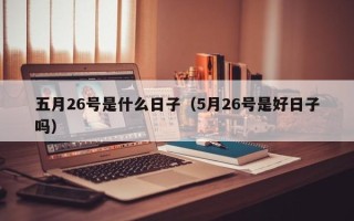 五月26号是什么日子（5月26号是好日子吗）