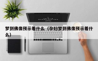 梦到佛像预示着什么（孕妇梦到佛像预示着什么）