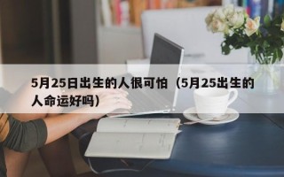 5月25日出生的人很可怕（5月25出生的人命运好吗）