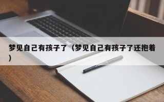 梦见自己有孩子了（梦见自己有孩子了还抱着）