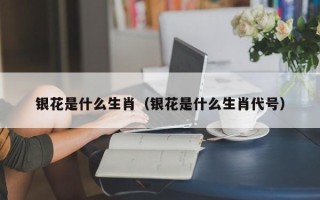 银花是什么生肖（银花是什么生肖代号）