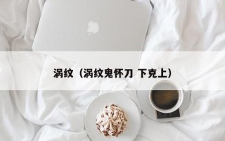 涡纹（涡纹鬼怀刀 下克上）