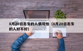 8月20日出生的人很可怕（8月20日出生的人好不好）