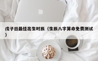 戊子日最佳出生时辰（生辰八字算命免费测试）