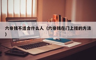 六帝钱不适合什么人（六帝钱在门上挂的方法）