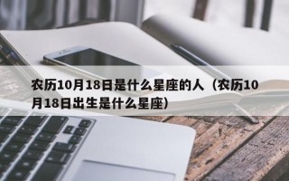 农历10月18日是什么星座的人（农历10月18日出生是什么星座）