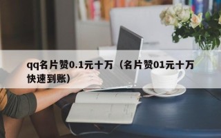 qq名片赞0.1元十万（名片赞01元十万快速到账）