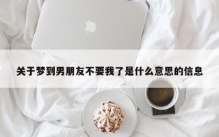 关于梦到男朋友不要我了是什么意思的信息