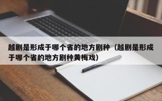 越剧是形成于哪个省的地方剧种（越剧是形成于哪个省的地方剧种黄梅戏）