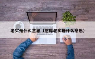 老实是什么意思（憨厚老实是什么意思）