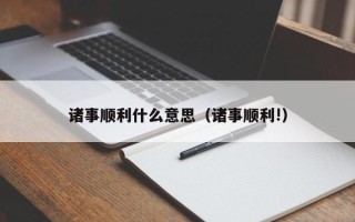 诸事顺利什么意思（诸事顺利!）