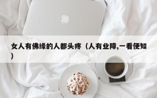 女人有佛缘的人都头疼（人有业障,一看便知）