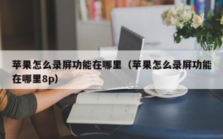 苹果怎么录屏功能在哪里（苹果怎么录屏功能在哪里8p）