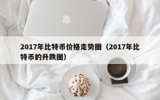 2017年比特币价格走势图（2017年比特币的升跌图）