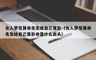 女人梦见算命先生给自己算卦（女人梦见算命先生给自己算卦命是什么兆头）