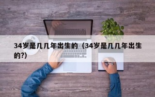 34岁是几几年出生的（34岁是几几年出生的?）