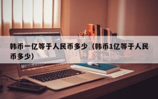 韩币一亿等于人民币多少（韩币1亿等于人民币多少）