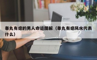 睾丸有痣的男人命运图解（睾丸有痣风水代表什么）