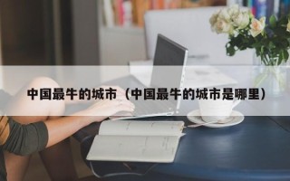 中国最牛的城市（中国最牛的城市是哪里）