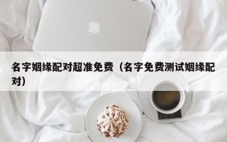 名字姻缘配对超准免费（名字免费测试姻缘配对）