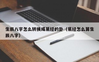 生辰八字怎么转换成易经的卦（易经怎么算生辰八字）