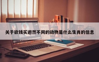 关于欲钱买迥然不同的动物是什么生肖的信息