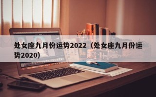 处女座九月份运势2022（处女座九月份运势2020）