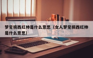 梦见摘西红柿是什么意思（女人梦见摘西红柿是什么意思）