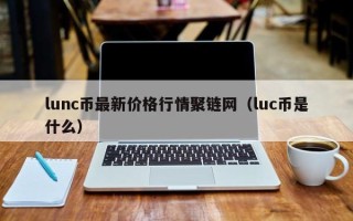 lunc币最新价格行情聚链网（luc币是什么）