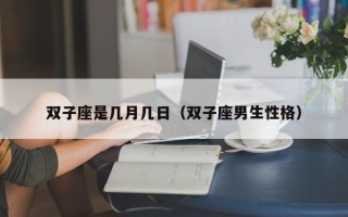 双子座是几月几日（双子座男生性格）