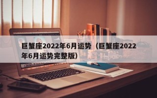 巨蟹座2022年6月运势（巨蟹座2022年6月运势完整版）