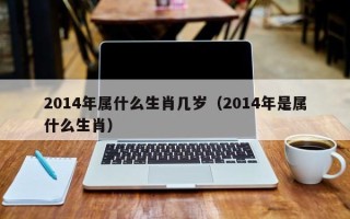 2014年属什么生肖几岁（2014年是属什么生肖）