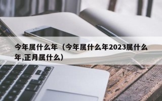 今年属什么年（今年属什么年2023属什么年,正月属什么）