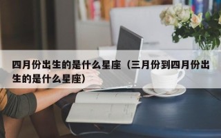 四月份出生的是什么星座（三月份到四月份出生的是什么星座）