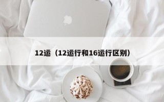 12运（12运行和16运行区别）