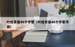 叶姓家谱40个字辈（叶姓家谱40个字辈河南）