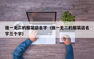 独一无二的服装店名字（独一无二的服装店名字三个字）